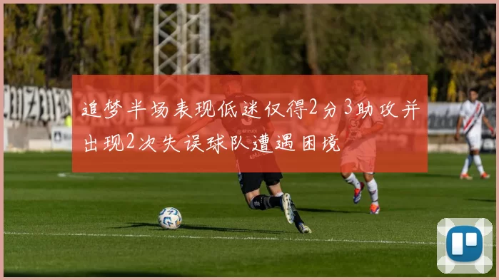 追梦半场表现低迷仅得2分3助攻并出现2次失误球队遭遇困境