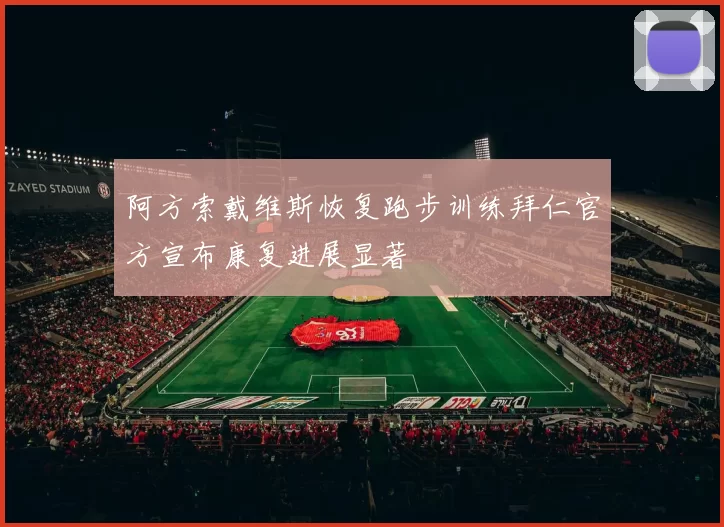 阿方索戴维斯恢复跑步训练拜仁官方宣布康复进展显著