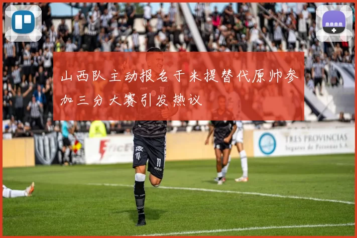 山西队主动报名于米提替代原帅参加三分大赛引发热议