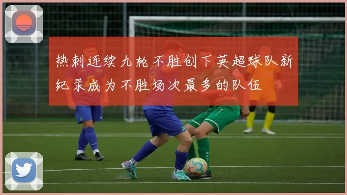 热刺连续九轮不胜创下英超球队新纪录成为不胜场次最多的队伍