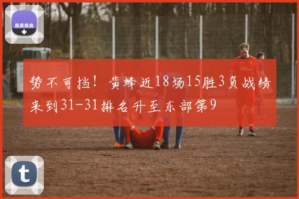 势不可挡！黄蜂近18场15胜3负战绩来到31-31排名升至东部第9