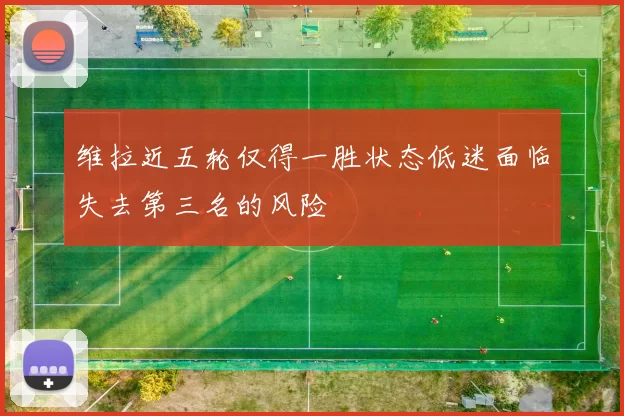维拉近五轮仅得一胜状态低迷面临失去第三名的风险