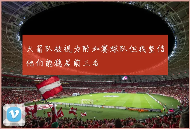 火箭队被视为附加赛球队但我坚信他们能稳居前三名