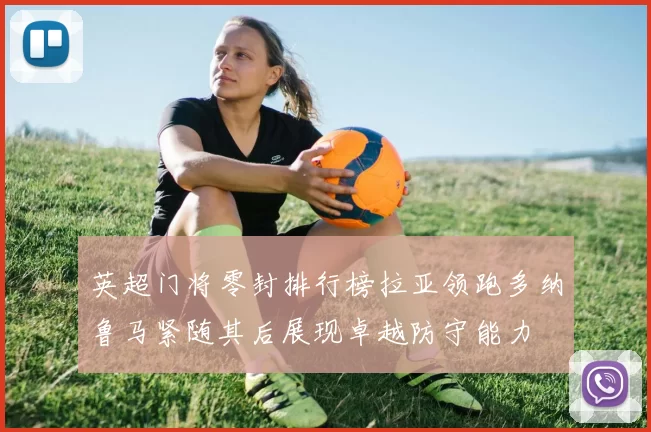 英超门将零封排行榜拉亚领跑多纳鲁马紧随其后展现卓越防守能力