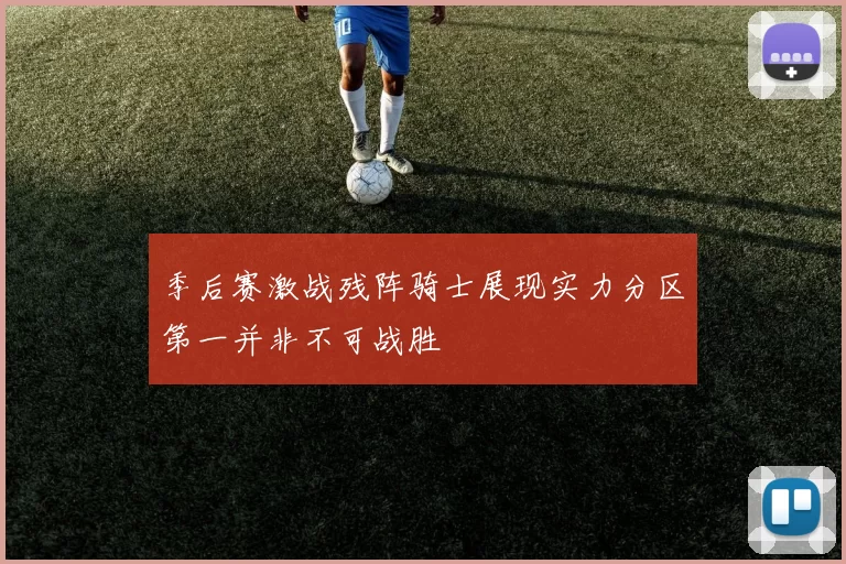 季后赛激战残阵骑士展现实力分区第一并非不可战胜